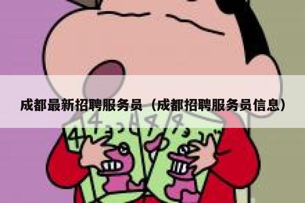 成都最新招聘服务员(成都招聘服务员信息) 第1张 成都最新招聘服务员(成都招聘服务员信息) 第1张