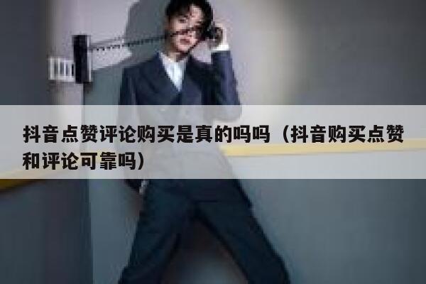 抖音点赞评论购买是真的吗吗(抖音购买点赞和评论可靠吗) 第1张 抖音点赞评论购买是真的吗吗(抖音购买点赞和评论可靠吗) 第1张