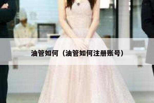 油管如何(油管如何注册账号) 第1张 油管如何(油管如何注册账号) 第1张