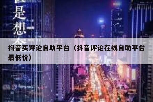抖音买评论自助平台(抖音评论在线自助平台最低价) 第1张 抖音买评论自助平台(抖音评论在线自助平台最低价) 第1张