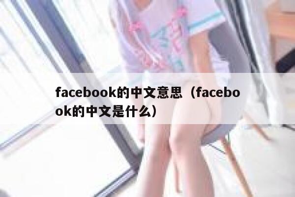 facebook的中文意思(facebook的中文是什么) 第1张 facebook的中文意思(facebook的中文是什么) 第1张
