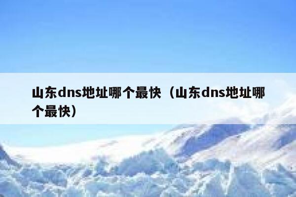 山东dns地址哪个最快（山东dns地址哪个最快） 第1张