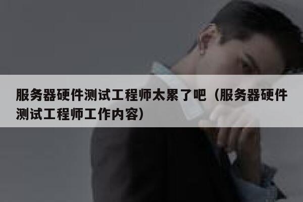 服务器硬件测试工程师太累了吧(服务器硬件测试工程师工作内容) 第1张 服务器硬件测试工程师太累了吧(服务器硬件测试工程师工作内容) 第1张