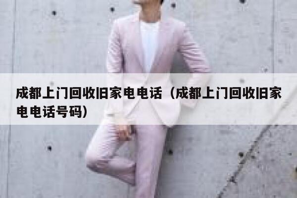 成都上门回收旧家电电话(成都上门回收旧家电电话号码) 第1张 成都上门回收旧家电电话(成都上门回收旧家电电话号码) 第1张