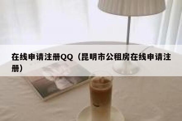 在线申请注册QQ（昆明市公租房在线申请注册） 第1张