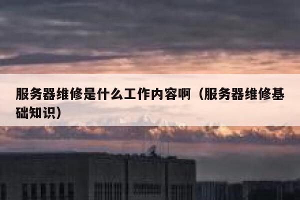 服务器维修是什么工作内容啊（服务器维修基础知识） 第1张