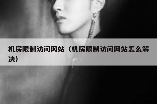 机房限制访问网站（机房限制访问网站怎么解决） 第1张