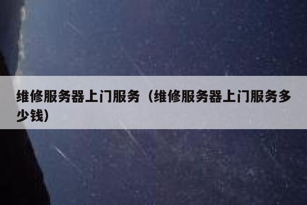 维修服务器上门服务（维修服务器上门服务多少钱） 第1张
