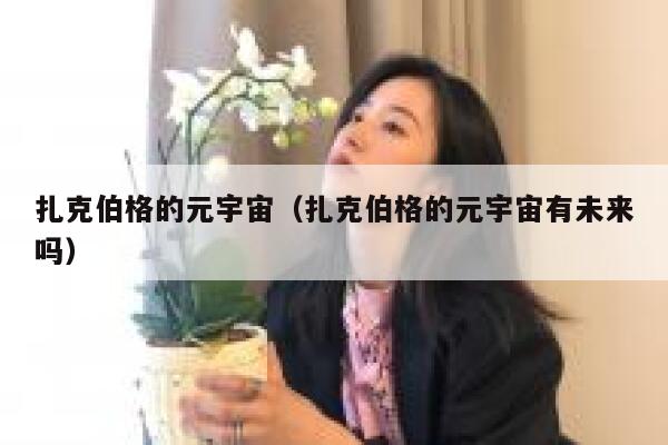 扎克伯格的元宇宙（扎克伯格的元宇宙有未来吗） 第1张