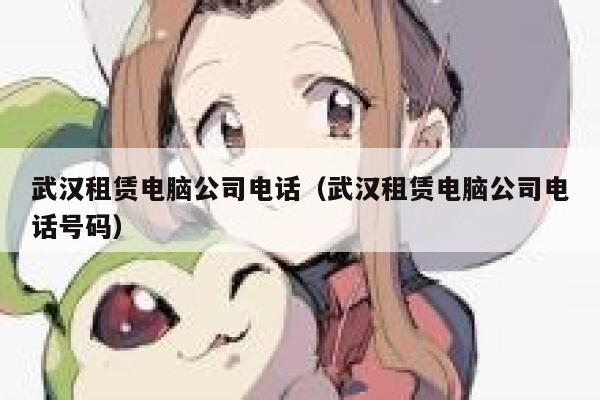 武汉租赁电脑公司电话（武汉租赁电脑公司电话号码） 第1张
