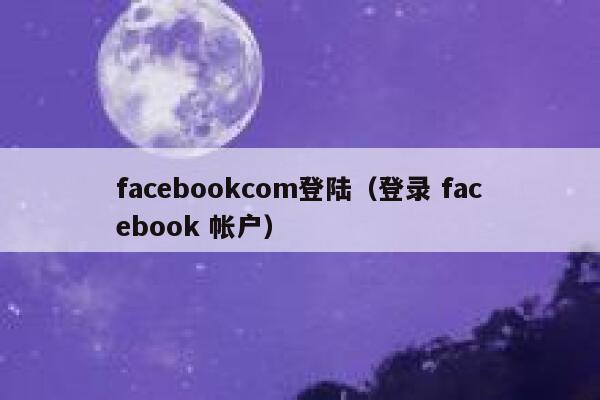 facebookcom登陆（登录 facebook 帐户） 第1张