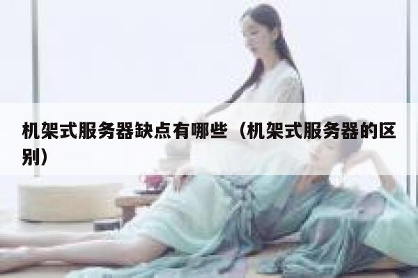 机架式服务器缺点有哪些（机架式服务器的区别） 第1张