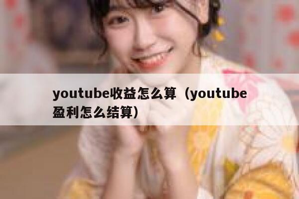 youtube收益怎么算（youtube盈利怎么结算） 第1张