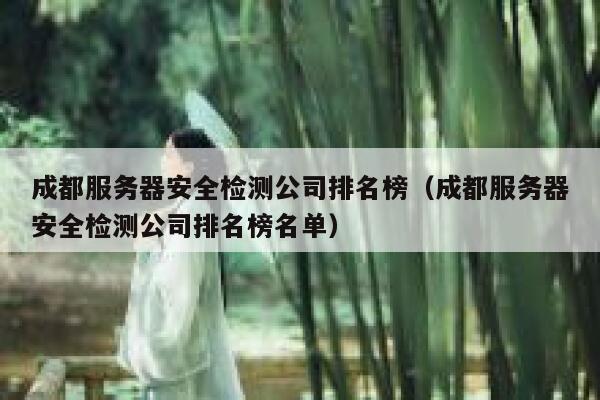 成都服务器安全检测公司排名榜（成都服务器安全检测公司排名榜名单） 第1张