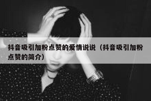 抖音吸引加粉点赞的爱情说说(抖音吸引加粉点赞的简介) 第1张 抖音吸引加粉点赞的爱情说说(抖音吸引加粉点赞的简介) 第1张