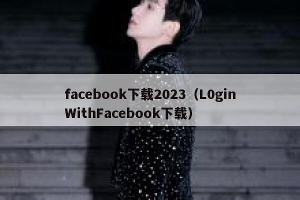 facebook下载2023（L0ginWithFacebook下载） 第1张