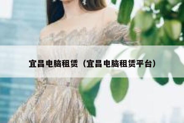 宜昌电脑租赁（宜昌电脑租赁平台） 第1张
