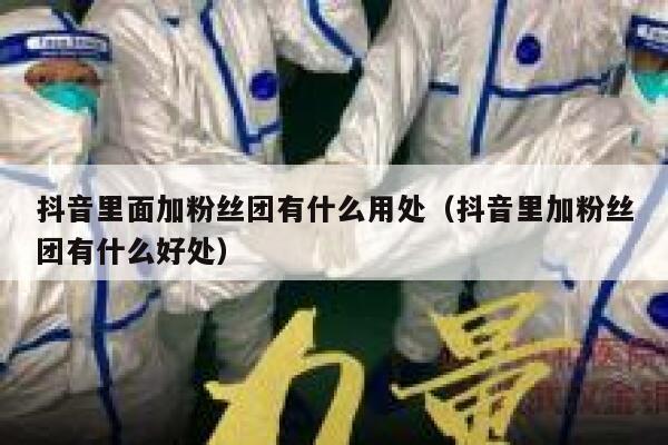 抖音里面加粉丝团有什么用处（抖音里加粉丝团有什么好处） 第1张