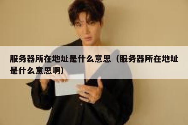 服务器所在地址是什么意思（服务器所在地址是什么意思啊） 第1张