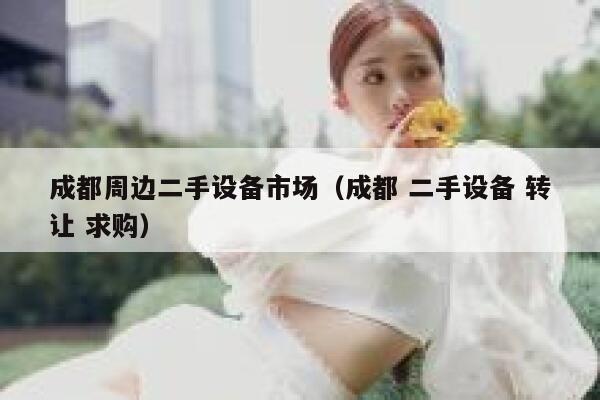 成都周边二手设备市场(成都 二手设备 转让 求购) 第1张 成都周边二手设备市场(成都 二手设备 转让 求购) 第1张