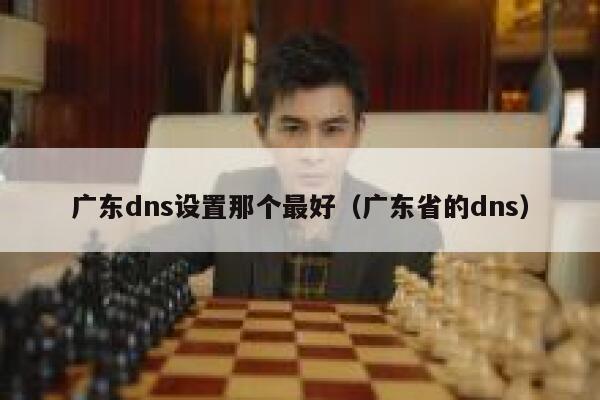 广东dns设置那个最好（广东省的dns） 第1张