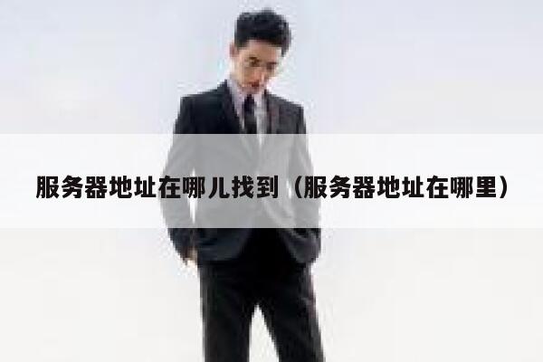 服务器地址在哪儿找到（服务器地址在哪里） 第1张