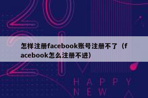 怎样注册facebook账号注册不了(facebook怎么注册不进) 第1张 怎样注册facebook账号注册不了(facebook怎么注册不进) 第1张