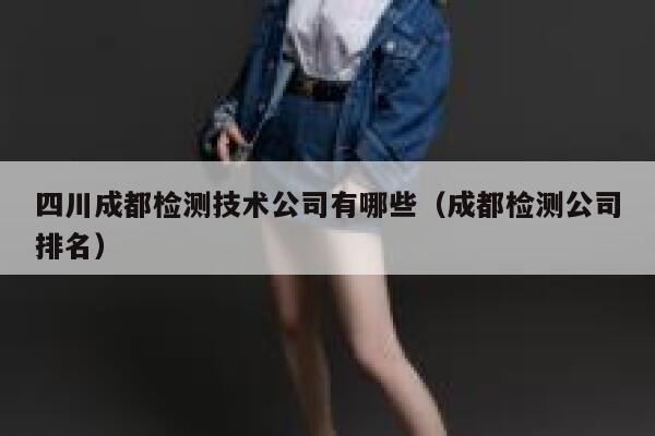 四川成都检测技术公司有哪些（成都检测公司排名） 第1张