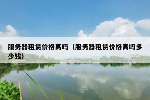 服务器租赁价格高吗（服务器租赁价格高吗多少钱） 第1张