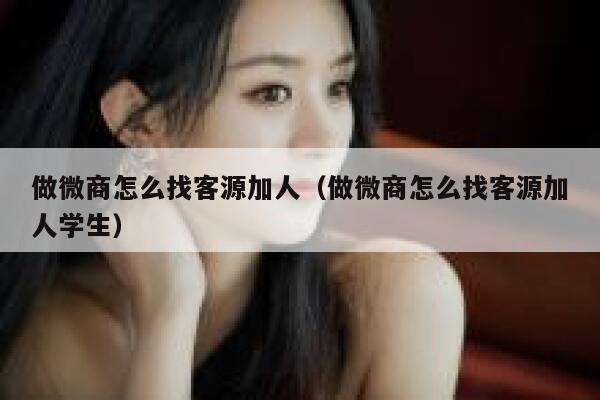 做微商怎么找客源加人(做微商怎么找客源加人学生) 第1张 做微商怎么找客源加人(做微商怎么找客源加人学生) 第1张
