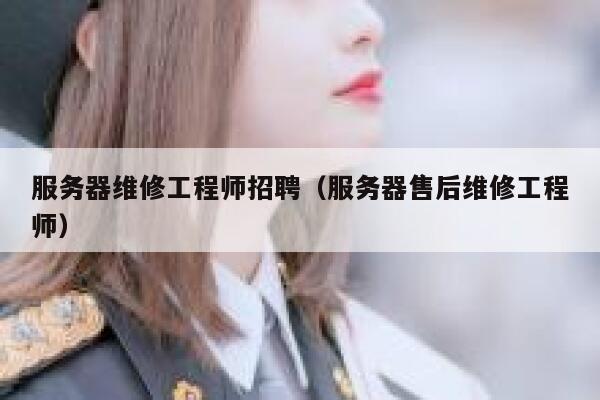 服务器维修工程师招聘（服务器售后维修工程师） 第1张