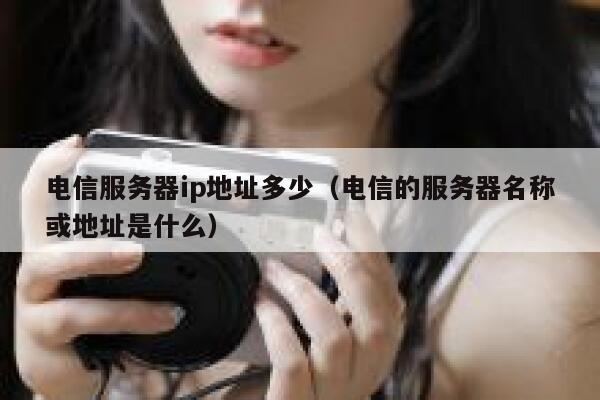电信服务器ip地址多少（电信的服务器名称或地址是什么） 第1张