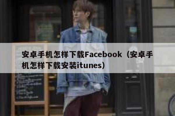 安卓手机怎样下载Facebook（安卓手机怎样下载安装itunes） 第1张
