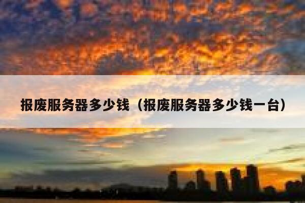 报废服务器多少钱(报废服务器多少钱一台) 第1张 报废服务器多少钱(报废服务器多少钱一台) 第1张
