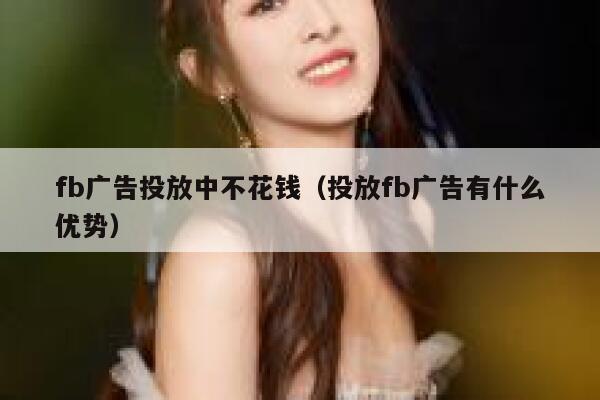 fb广告投放中不花钱（投放fb广告有什么优势） 第1张