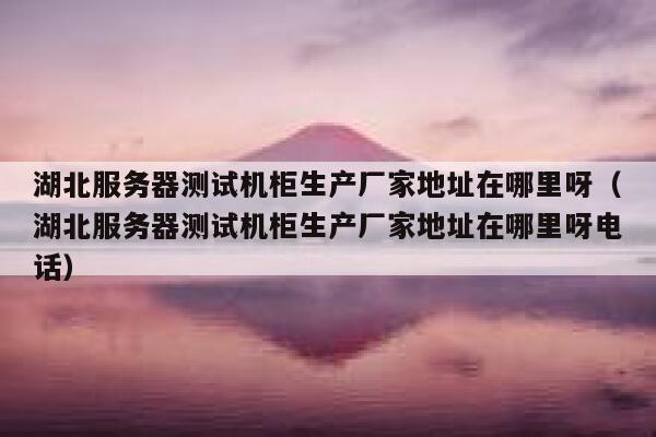 湖北服务器测试机柜生产厂家地址在哪里呀(湖北服务器测试机柜生产厂家地址在哪里呀电话) 第1张 湖北服务器测试机柜生产厂家地址在哪里呀(湖北服务器测试机柜生产厂家地址在哪里呀电话) 第1张
