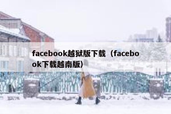 facebook越狱版下载（facebook下载越南版） 第1张