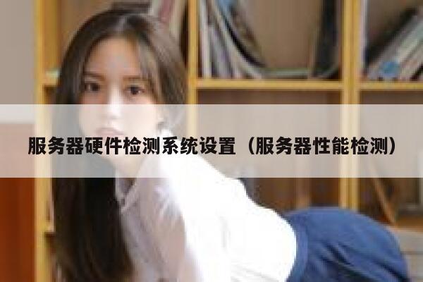 服务器硬件检测系统设置（服务器性能检测） 第1张