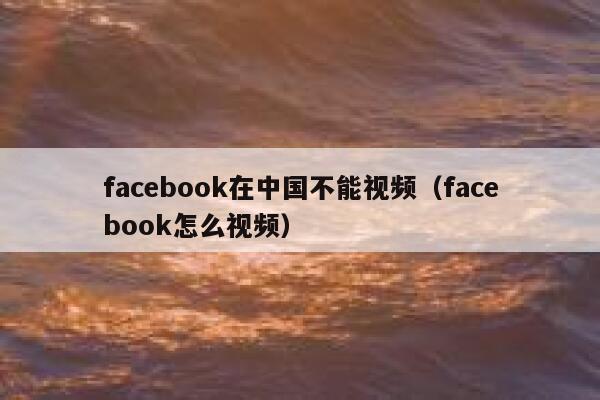 facebook在中国不能视频（facebook怎么视频） 第1张
