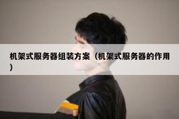 机架式服务器组装方案（机架式服务器的作用） 第1张