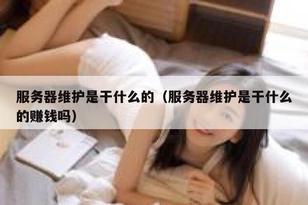 服务器维护是干什么的（服务器维护是干什么的赚钱吗） 第1张