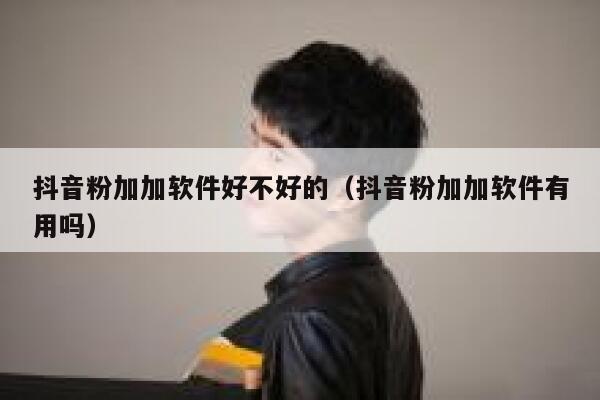 抖音粉加加软件好不好的（抖音粉加加软件有用吗） 第1张