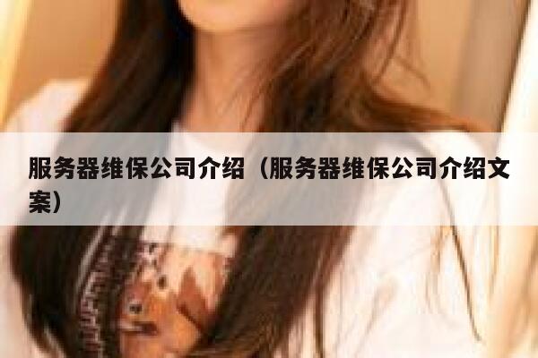 服务器维保公司介绍(服务器维保公司介绍文案) 第1张 服务器维保公司介绍(服务器维保公司介绍文案) 第1张