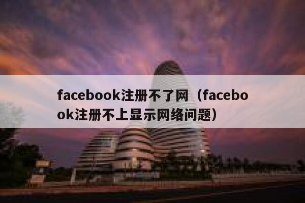 facebook注册不了网（facebook注册不上显示网络问题） 第1张