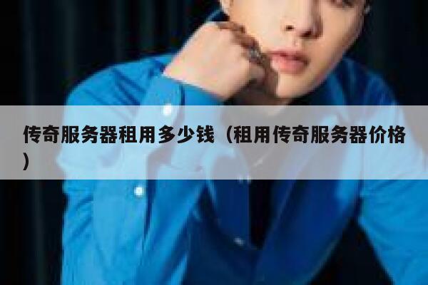 传奇服务器租用多少钱（租用传奇服务器价格） 第1张