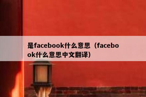 是facebook什么意思(facebook什么意思中文翻译) 第1张 是facebook什么意思(facebook什么意思中文翻译) 第1张