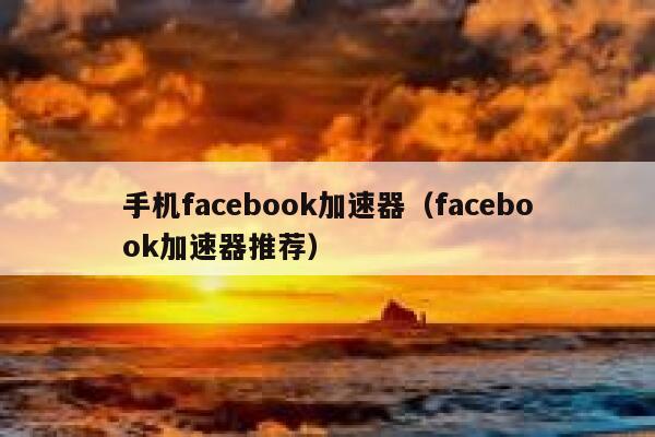 手机facebook加速器(facebook加速器推荐) 第1张 手机facebook加速器(facebook加速器推荐) 第1张