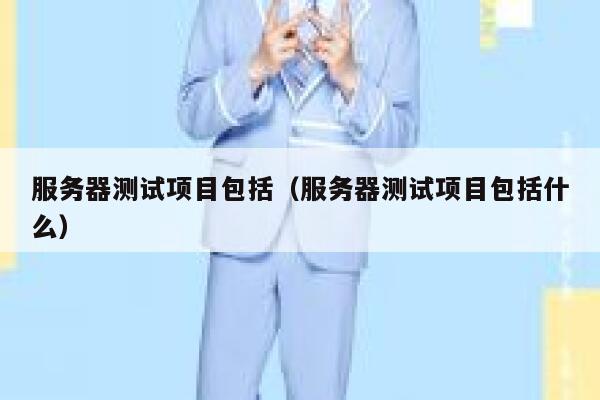 服务器测试项目包括（服务器测试项目包括什么） 第1张