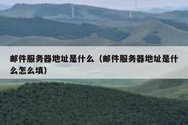 邮件服务器地址是什么(邮件服务器地址是什么怎么填) 第1张 邮件服务器地址是什么(邮件服务器地址是什么怎么填) 第1张