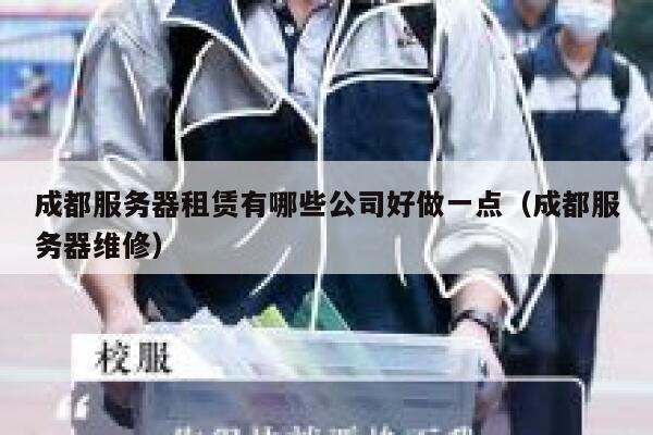 成都服务器租赁有哪些公司好做一点(成都服务器维修) 第1张 成都服务器租赁有哪些公司好做一点(成都服务器维修) 第1张